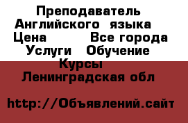  Преподаватель  Английского  языка  › Цена ­ 500 - Все города Услуги » Обучение. Курсы   . Ленинградская обл.